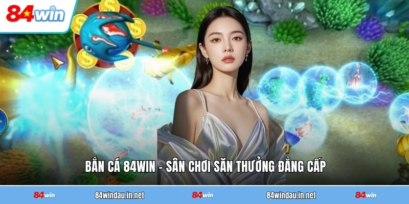 ban-ca-84win-san-choi-san-thuong-dang-cap