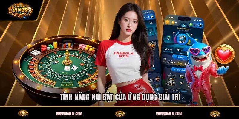 tinh-nang-noi-bat-cua-ung-dung-giai-tri