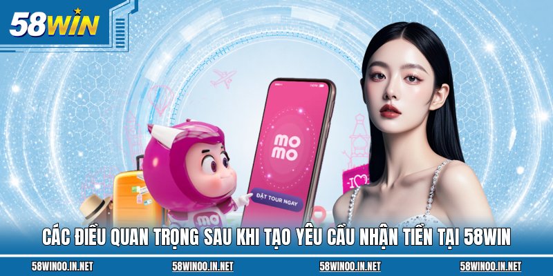 Các điều quan trọng sau khi tạo yêu cầu nhận tiền tại 58Win