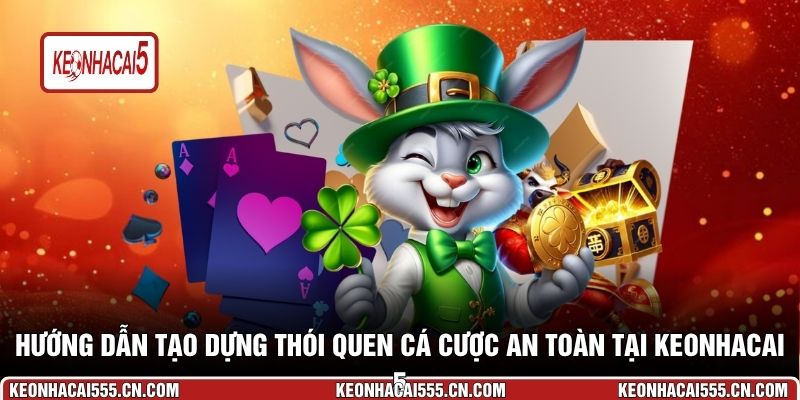 Hướng dẫn tạo dựng thói quen cá cược an toàn tại Keonhacai 5