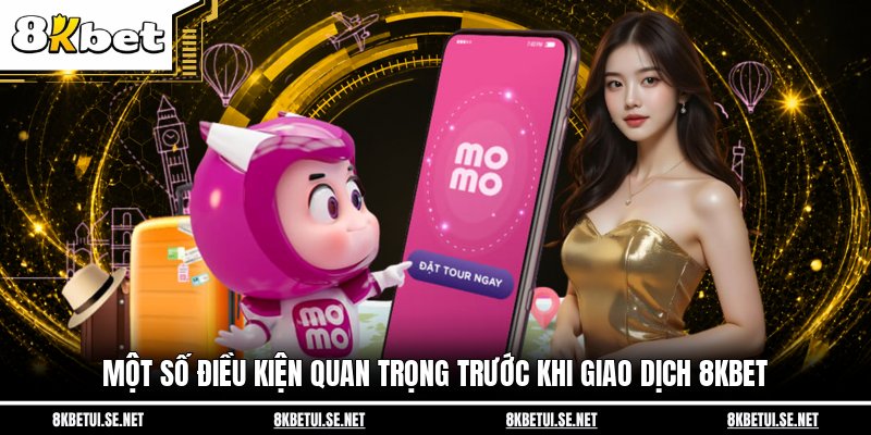 Một số điều kiện quan trọng trước khi giao dịch 8KBET