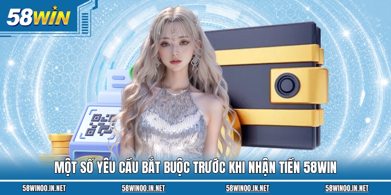 Một số yêu cầu bắt buộc trước khi nhận tiền 58Win