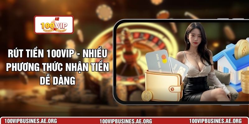 Rút Tiền 100VIP - Nhiều Phương Thức Nhận Tiền Dễ Dàng