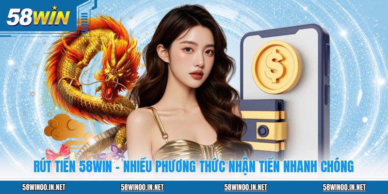 Rút Tiền 58WIN - Nhiều Phương Thức Nhận Tiền Nhanh Chóng