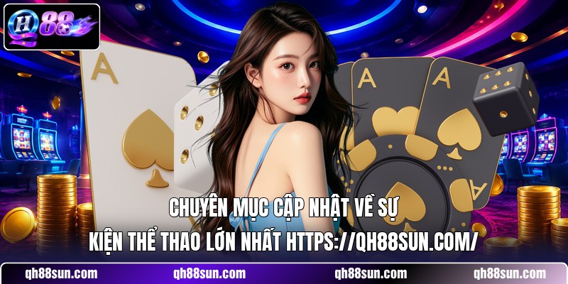 Chuyên mục cập nhật về sự kiện thể thao lớn nhất https://qh88sun.com/